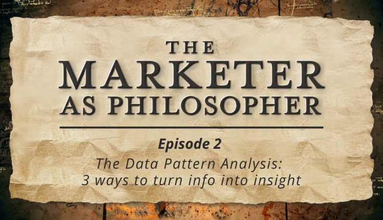 The Marketer as Philosopher Episode 2The Data Pattern Analysis: 3 ways to turn info into insight